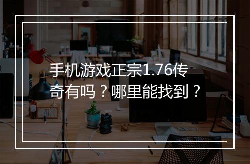 手机游戏正宗1.76传奇有吗？哪里能找到？