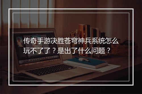 传奇手游决胜苍穹神兵系统怎么玩不了了？是出了什么问题？