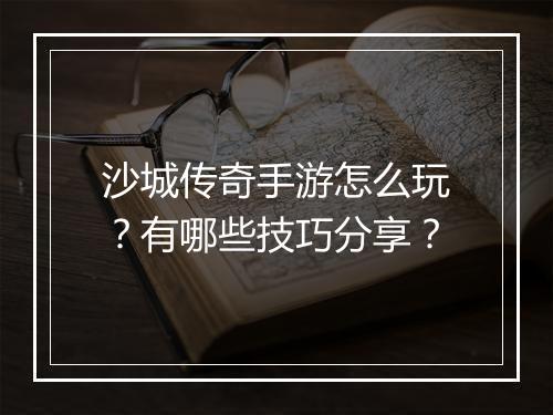 沙城传奇手游怎么玩？有哪些技巧分享？