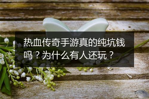 热血传奇手游真的纯坑钱吗？为什么有人还玩？