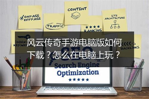 风云传奇手游电脑版如何下载？怎么在电脑上玩？