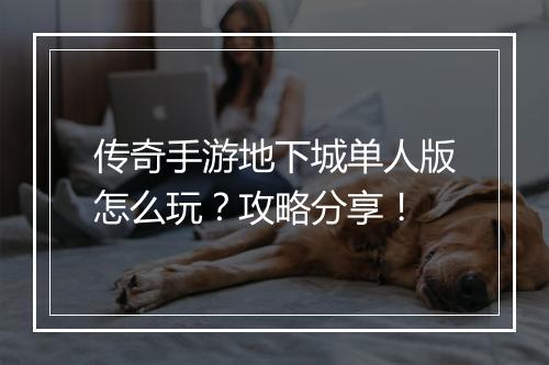 传奇手游地下城单人版怎么玩？攻略分享！