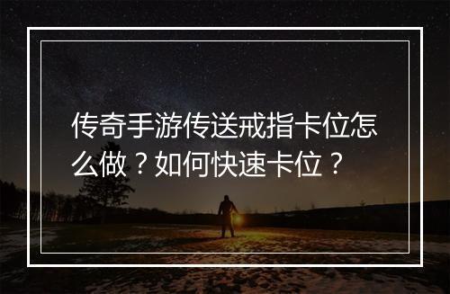 传奇手游传送戒指卡位怎么做？如何快速卡位？