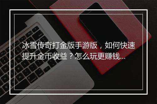 冰雪传奇打金版手游版，如何快速提升金币收益？怎么玩更赚钱？
