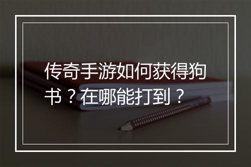 传奇手游如何获得狗书？在哪能打到？