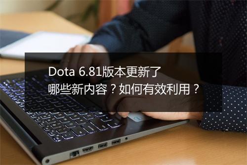 Dota 6.81版本更新了哪些新内容？如何有效利用？