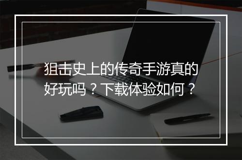 狙击史上的传奇手游真的好玩吗？下载体验如何？