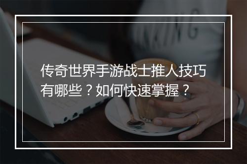 传奇世界手游战士推人技巧有哪些？如何快速掌握？