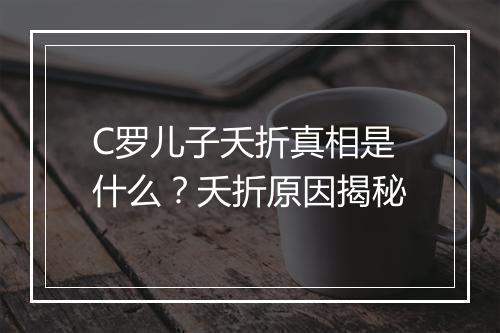 C罗儿子夭折真相是什么？夭折原因揭秘