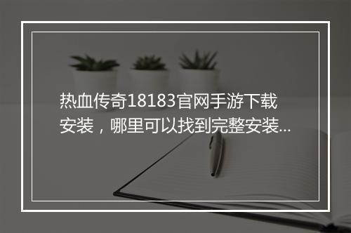 热血传奇18183官网手游下载安装，哪里可以找到完整安装教程？