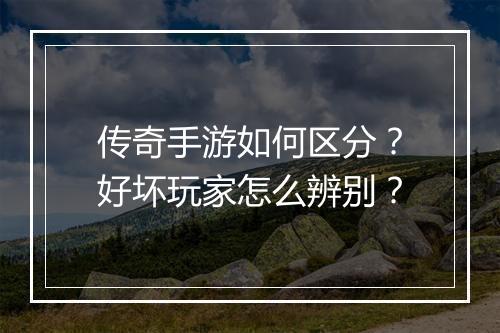 传奇手游如何区分？好坏玩家怎么辨别？