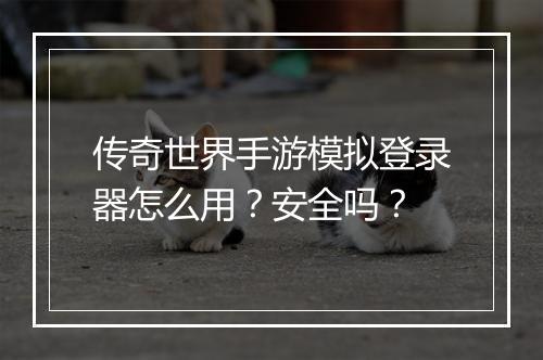 传奇世界手游模拟登录器怎么用？安全吗？