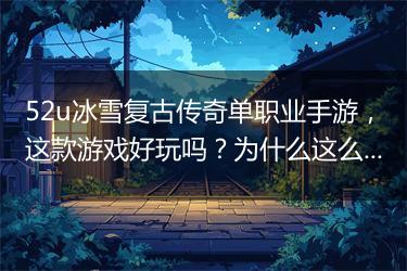 52u冰雪复古传奇单职业手游，这款游戏好玩吗？为什么这么火？
