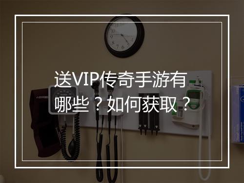 送VIP传奇手游有哪些？如何获取？