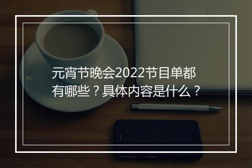 元宵节晚会2022节目单都有哪些？具体内容是什么？