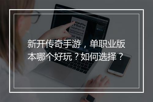 新开传奇手游，单职业版本哪个好玩？如何选择？