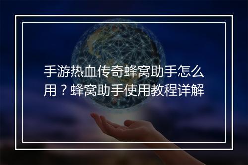 手游热血传奇蜂窝助手怎么用？蜂窝助手使用教程详解
