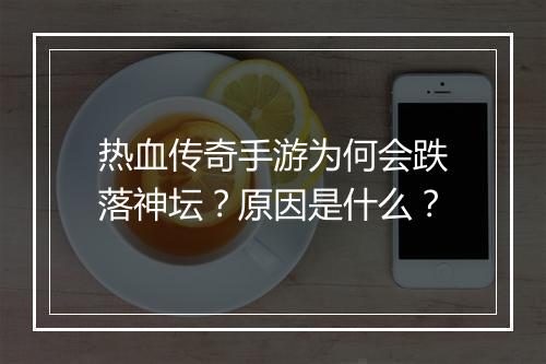 热血传奇手游为何会跌落神坛？原因是什么？
