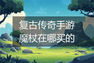复古传奇手游魔杖在哪买的