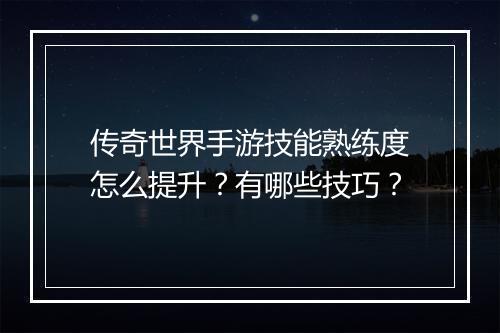 传奇世界手游技能熟练度怎么提升？有哪些技巧？