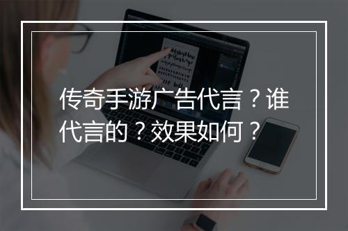 传奇手游广告代言？谁代言的？效果如何？