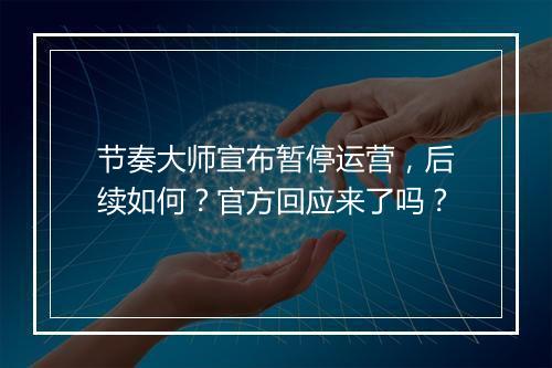 节奏大师宣布暂停运营，后续如何？官方回应来了吗？