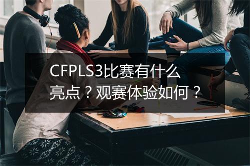 CFPLS3比赛有什么亮点？观赛体验如何？