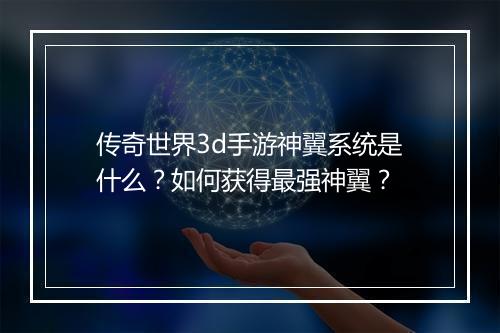 传奇世界3d手游神翼系统是什么？如何获得最强神翼？
