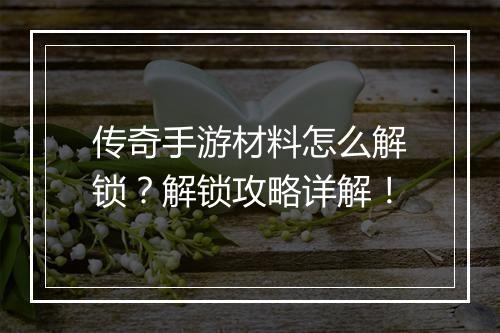 传奇手游材料怎么解锁？解锁攻略详解！