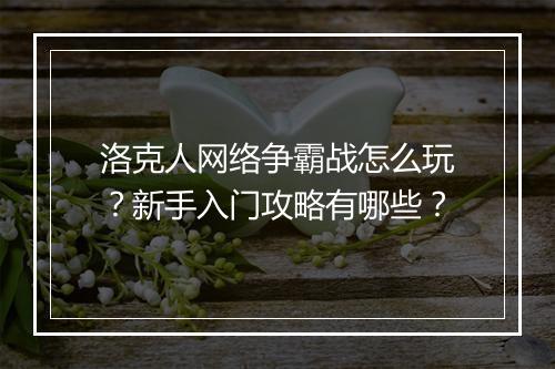 洛克人网络争霸战怎么玩？新手入门攻略有哪些？