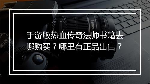 手游版热血传奇法师书籍去哪购买？哪里有正品出售？