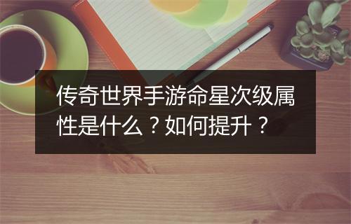 传奇世界手游命星次级属性是什么？如何提升？
