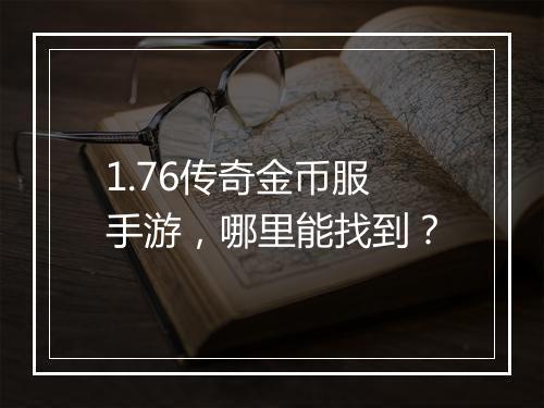 1.76传奇金币服手游，哪里能找到？