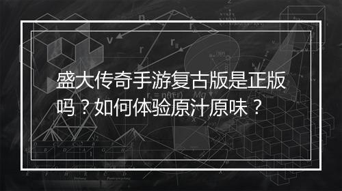 盛大传奇手游复古版是正版吗？如何体验原汁原味？