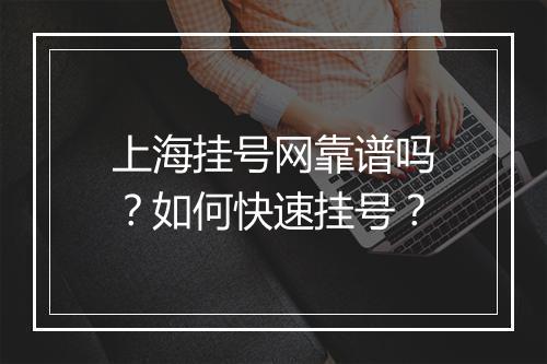 上海挂号网靠谱吗？如何快速挂号？