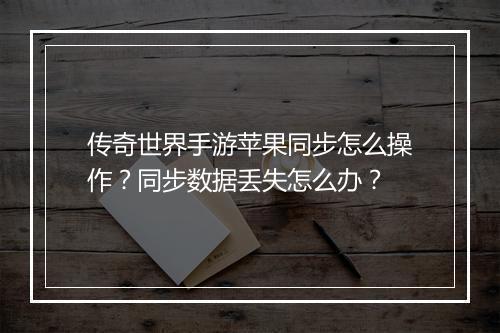 传奇世界手游苹果同步怎么操作？同步数据丢失怎么办？