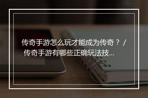 传奇手游怎么玩才能成为传奇？／ 传奇手游有哪些正确玩法技巧？