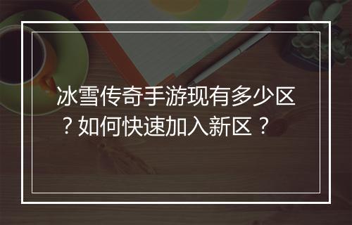 冰雪传奇手游现有多少区？如何快速加入新区？