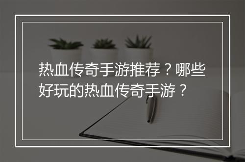 热血传奇手游推荐？哪些好玩的热血传奇手游？