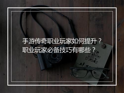 手游传奇职业玩家如何提升？职业玩家必备技巧有哪些？
