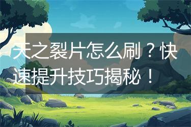 天之裂片怎么刷？快速提升技巧揭秘！