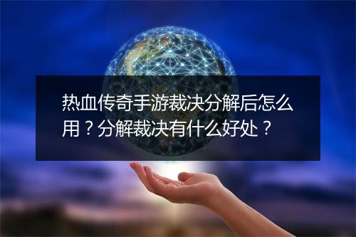 热血传奇手游裁决分解后怎么用？分解裁决有什么好处？