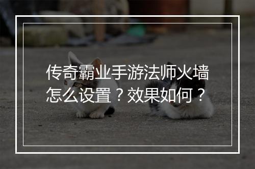 传奇霸业手游法师火墙怎么设置？效果如何？