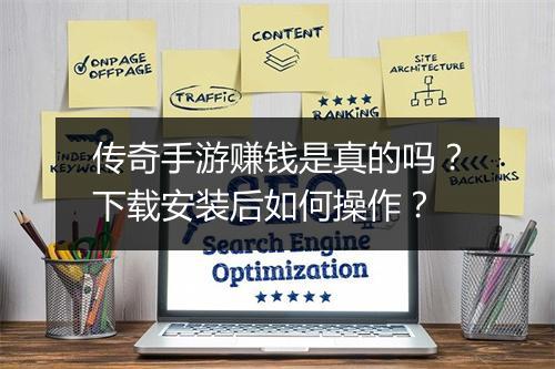 传奇手游赚钱是真的吗？下载安装后如何操作？
