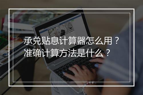 承兑贴息计算器怎么用？准确计算方法是什么？