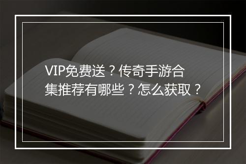 VIP免费送？传奇手游合集推荐有哪些？怎么获取？