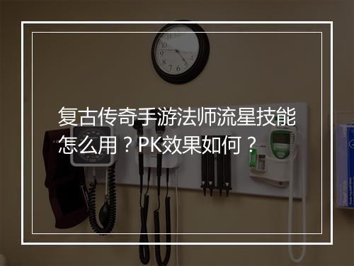 复古传奇手游法师流星技能怎么用？PK效果如何？