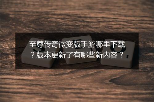至尊传奇微变版手游哪里下载？版本更新了有哪些新内容？