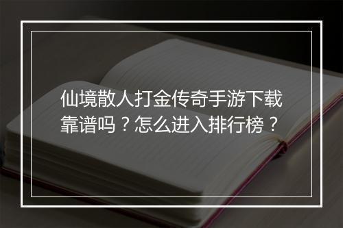 仙境散人打金传奇手游下载靠谱吗？怎么进入排行榜？