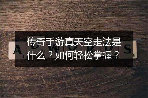 传奇手游真天空走法是什么？如何轻松掌握？
